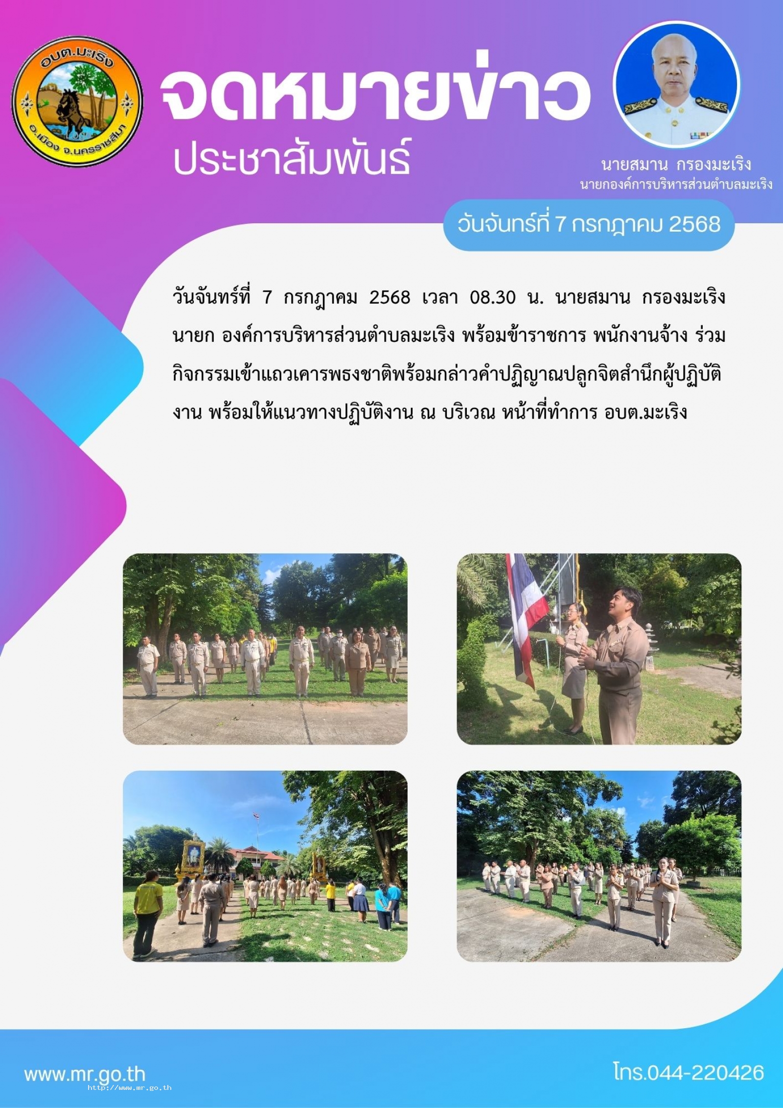 นจันทร์ที่ 7 กรกฎาคม 2568 เวลา 08.30 น. นายสมาน กรองมะเริง นายก อบต. พร้อมข้าราชการ พนักงานจ้าง  ร่วมกิจกรรมเข้าแถวเคารพธงชาติพร้อมกล่าวคำปฏิญาณปลูกจิตสำนึกผู้ปฏิบัติงาน พร้อมให้แนวทางปฏิบัติงาน  ณ บริเวณ หน้าที่ทำการ อบต.มะเริง